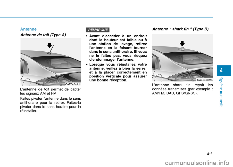 Hyundai Ioniq Electric 2017  Manuel du propriétaire (in French) 4-3
Système multimédia 
4
Antenne
Antenne de toit (Type A)
Lantenne de toit permet de capter les signaux AM et FM. 
Faites pivoter lantenne dans le sens 
antihoraire pour la retirer. Faites-la
piv