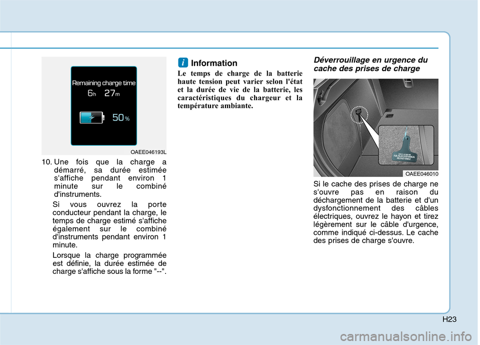 Hyundai Ioniq Electric 2017  Manuel du propriétaire (in French) H23
10. Une fois que la charge adémarré, sa durée estimée 
saffiche pendant environ 1
minute sur le combiné
dinstruments.
Si vous ouvrez la porte
conducteur pendant la charge, letemps de charge