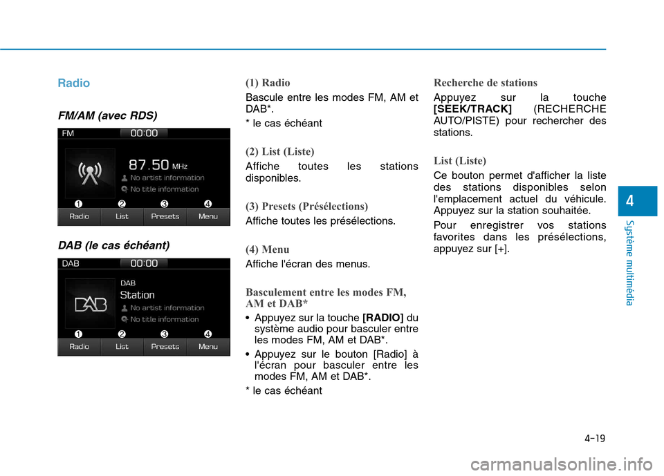 Hyundai Ioniq Electric 2017  Manuel du propriétaire (in French) 4-19
Système multimédia 
4
Radio
FM/AM (avec RDS)DAB (le cas échéant)
(1) Radio
Bascule entre les modes FM, AM et 
DAB*. * le cas échéant
(2) List (Liste)
Affiche toutes les stations 
disponible