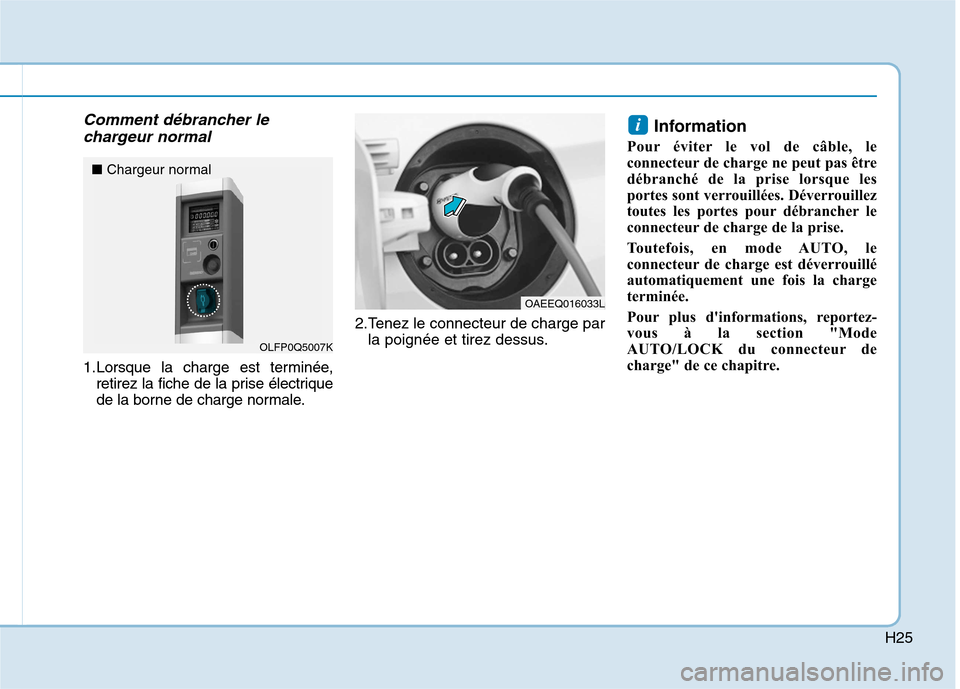 Hyundai Ioniq Electric 2017  Manuel du propriétaire (in French) H25
Comment débrancher lechargeur normal
1.Lorsque la charge est terminée, retirez la fiche de la prise électrique 
de la borne de charge normale. 2.Tenez le connecteur de charge par
la poignée et