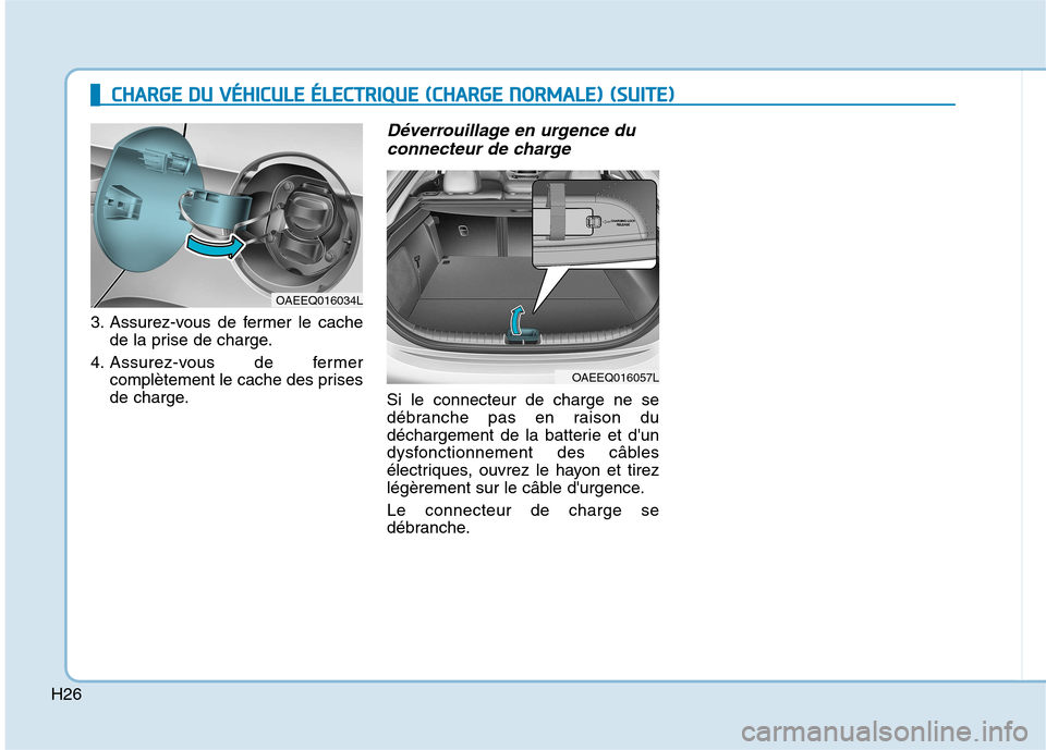Hyundai Ioniq Electric 2017  Manuel du propriétaire (in French) H26
3. Assurez-vous de fermer le cachede la prise de charge.
4. Assurez-vous de fermer complètement le cache des prises 
de charge.
Déverrouillage en urgence du
connecteur de charge
Si le connecteur