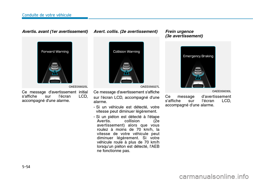 Hyundai Ioniq Electric 2017  Manuel du propriétaire (in French) 5-54
Conduite de votre véhicule
Avertis. avant (1er avertissement)
Ce message davertissement initial 
saffiche sur lécran LCD,
accompagné dune alarme.
Avert. collis. (2e avertissement)
Ce messa