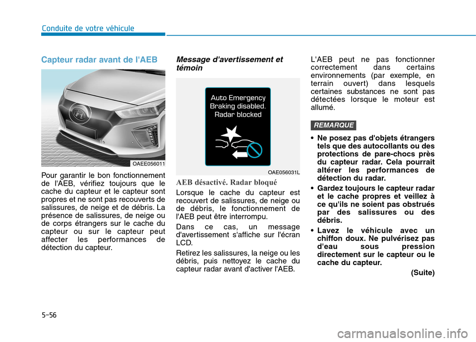 Hyundai Ioniq Electric 2017 Manuel du propriétaire (in French) 5-56
Conduite de votre véhicule
Capteur radar avant de lAEB
Pour garantir le bon fonctionnement
de lAEB, vérifiez toujours que lecache du capteur et le capteur sont
propres et ne sont pas recouve Hyundai Ioniq Electric 2017 Manuel du propriétaire (in French) 5-56
Conduite de votre véhicule
Capteur radar avant de lAEB
Pour garantir le bon fonctionnement
de lAEB, vérifiez toujours que lecache du capteur et le capteur sont
propres et ne sont pas recouve