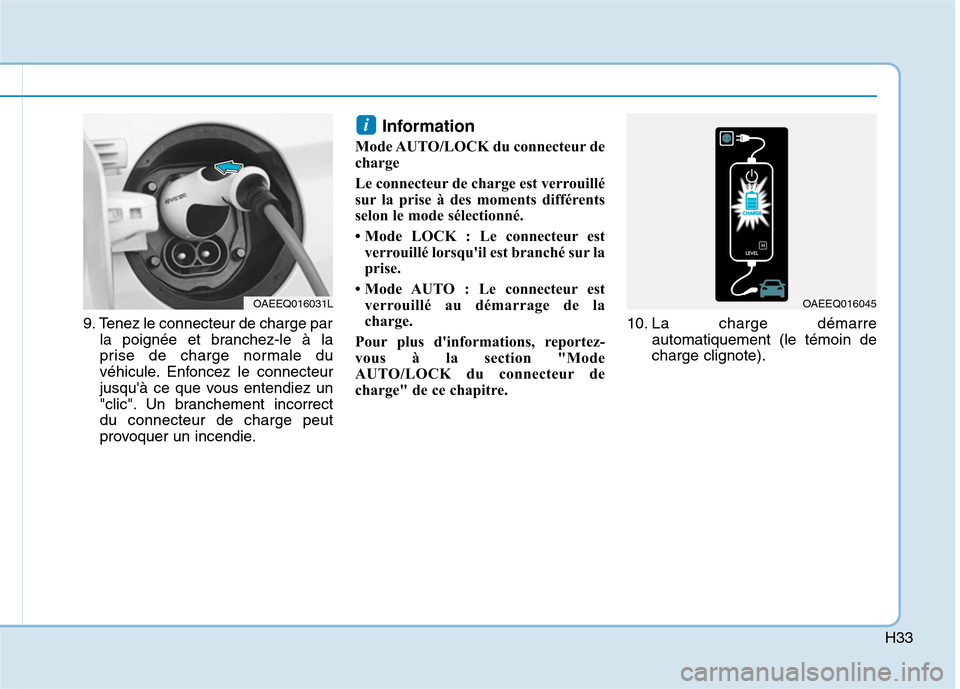 Hyundai Ioniq Electric 2017  Manuel du propriétaire (in French) H33
9. Tenez le connecteur de charge parla poignée et branchez-le à la 
prise de charge normale du
véhicule. Enfoncez le connecteur
jusquà ce que vous entendiez un
"clic". Un branchement incorrec