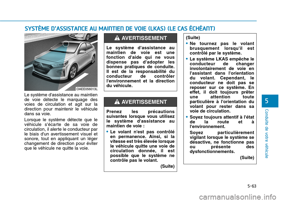 Hyundai Ioniq Electric 2017 Manuel du propriétaire (in French) 5-63
Conduite de votre véhicule
5
Le système dassistance au maintien
de voie détecte le marquage des
voies de circulation et agit sur ladirection pour maintenir le véhicule
dans sa voie. Lorsque Hyundai Ioniq Electric 2017 Manuel du propriétaire (in French) 5-63
Conduite de votre véhicule
5
Le système dassistance au maintien
de voie détecte le marquage des
voies de circulation et agit sur ladirection pour maintenir le véhicule
dans sa voie. Lorsque