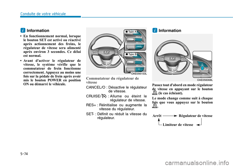 Hyundai Ioniq Electric 2017  Manuel du propriétaire (in French) 5-74
Conduite de votre véhicule
Information 
 En fonctionnement normal, lorsque le bouton SET est activé ou réactivé 
après actionnement des freins, le
régulateur de vitesse sera alimenté
apr