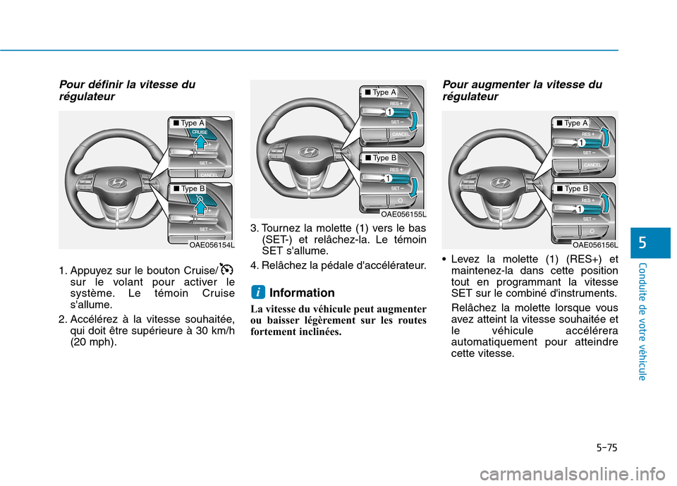 Hyundai Ioniq Electric 2017  Manuel du propriétaire (in French) 5-75
Conduite de votre véhicule
5
Pour définir la vitesse durégulateur 
1. Appuyez sur le bouton Cruise/ sur le volant pour activer le 
système. Le témoin Cruise
sallume.
2. Accélérez à la vi