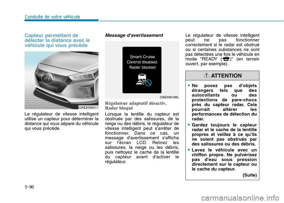 Hyundai Ioniq Electric 2017 Manuel du propriétaire (in French) 5-90
Conduite de votre véhicule
Capteur permettant de
détecter la distance avec le
véhicule qui vous précède
Le régulateur de vitesse intelligent
utilise un capteur pour déterminer la
distanc Hyundai Ioniq Electric 2017 Manuel du propriétaire (in French) 5-90
Conduite de votre véhicule
Capteur permettant de
détecter la distance avec le
véhicule qui vous précède
Le régulateur de vitesse intelligent
utilise un capteur pour déterminer la
distanc