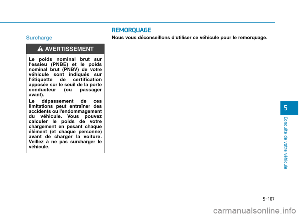 Hyundai Ioniq Electric 2017  Manuel du propriétaire (in French) 5-107
Conduite de votre véhicule
5
Surcharge
Le poids nominal brut sur lessieu (PNBE) et le poids
nominal brut (PNBV) de votrevéhicule sont indiqués sur
létiquette de certification
apposée sur 