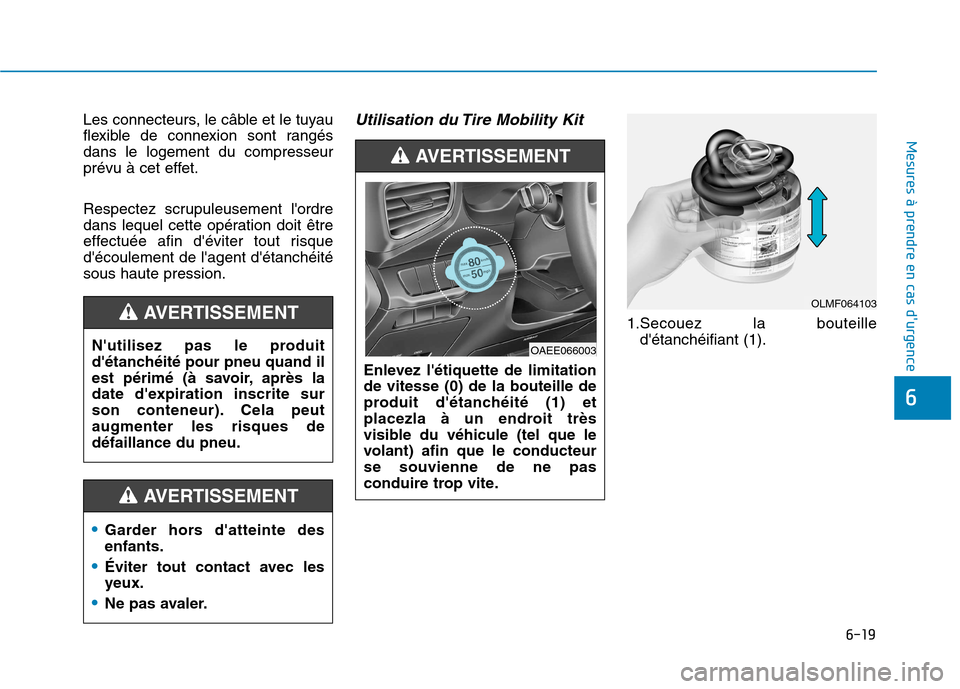 Hyundai Ioniq Electric 2017  Manuel du propriétaire (in French) 6-19
Mesures à prendre en cas durgence 
6
Les connecteurs, le câble et le tuyau 
flexible de connexion sont rangésdans le logement du compresseur
prévu à cet effet. 
Respectez scrupuleusement l