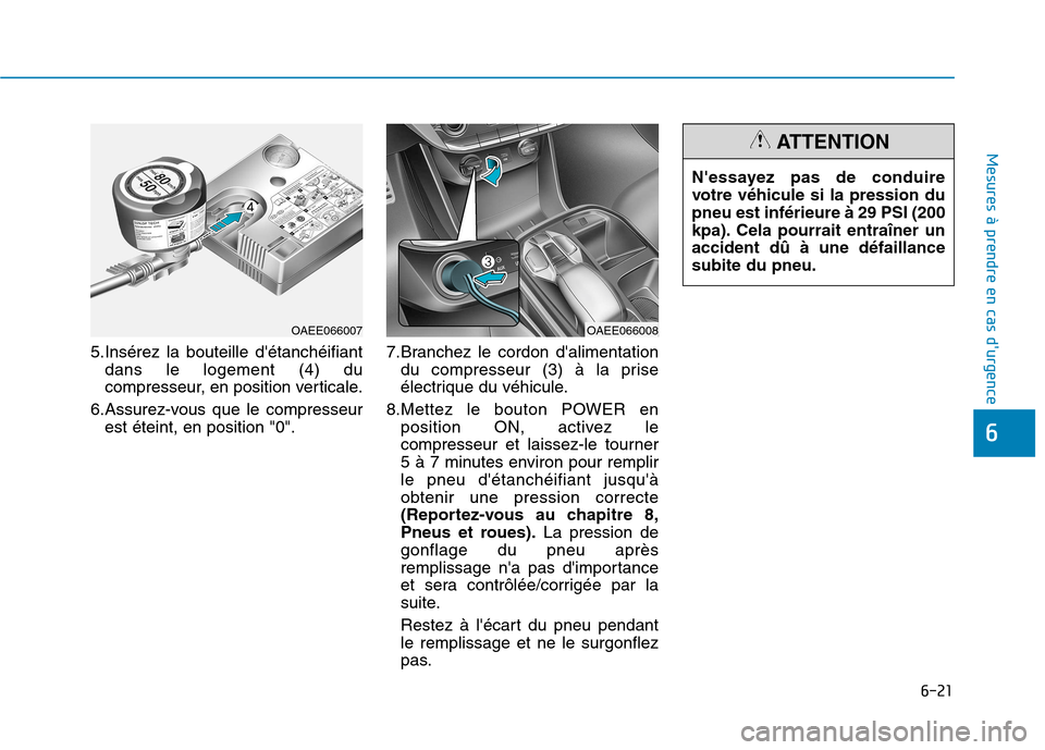 Hyundai Ioniq Electric 2017  Manuel du propriétaire (in French) 6-21
Mesures à prendre en cas durgence 
6
5.Insérez la bouteille détanchéifiantdans le logement (4) du 
compresseur, en position verticale.
6.Assurez-vous que le compresseur est éteint, en posi