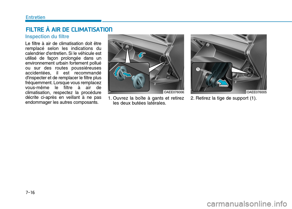 Hyundai Ioniq Electric 2017  Manuel du propriétaire (in French) 7-16
EntretienF
F IILL TT RR EE  ÀÀ   AA IIRR   DD EE  CC LLIIMM AATTIISS AA TTIIOO NN
Inspection du filtre
Le filtre à air de climatisation doit être remplacé selon les indications du
calendrier
