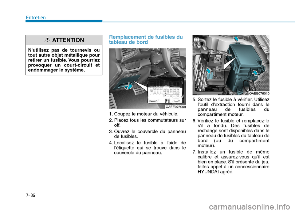 Hyundai Ioniq Electric 2017  Manuel du propriétaire (in French) 7-36
Entretien
Remplacement de fusibles du 
tableau de bord
1. Coupez le moteur du véhicule. 
2. Placez tous les commutateurs suroff.
3. Ouvrez le couvercle du panneau de fusibles.
4. Localisez le fu