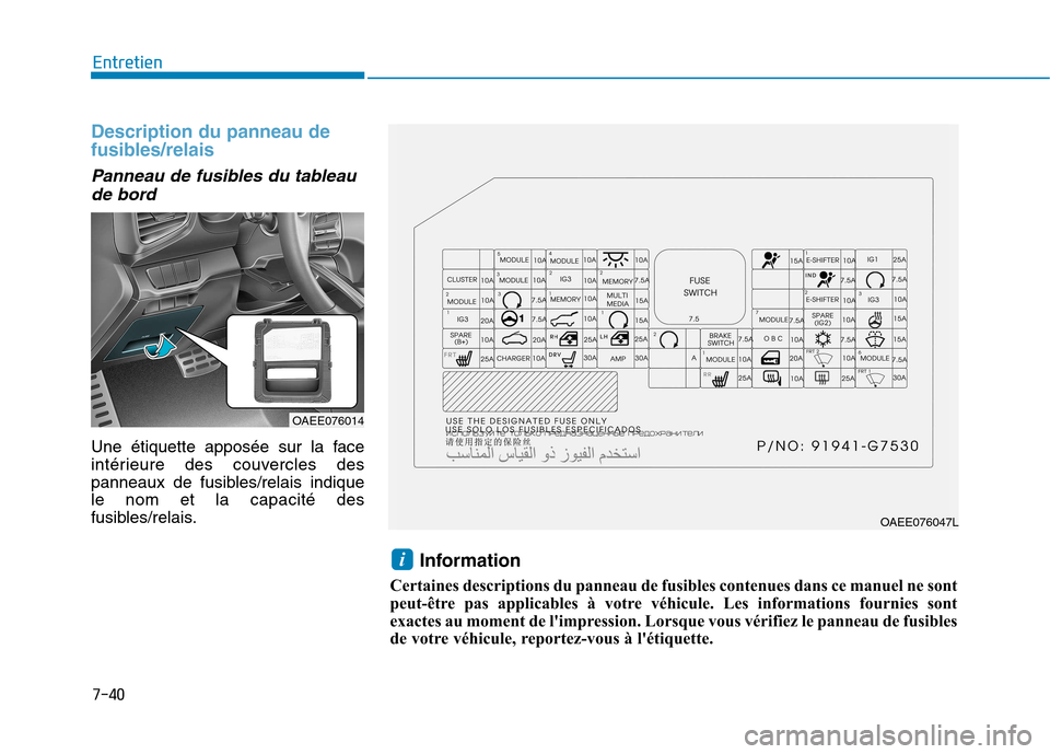 Hyundai Ioniq Electric 2017  Manuel du propriétaire (in French) 7-40
Entretien
Description du panneau de 
fusibles/relais
Panneau de fusibles du tableaude bord
Une étiquette apposée sur la face 
intérieure des couvercles des
panneaux de fusibles/relais indiquel