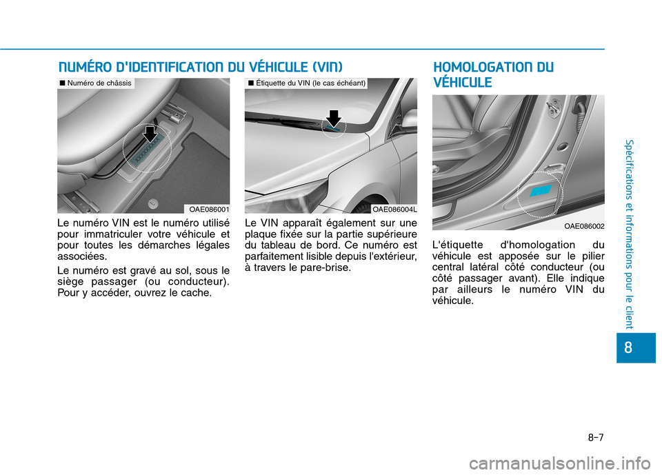 Hyundai Ioniq Electric 2017  Manuel du propriétaire (in French) 8-7
8
Spécifications et informations pour le client
Le numéro VIN est le numéro utilisé 
pour immatriculer votre véhicule etpour toutes les démarches légales
associées. 
Le numéro est gravé 