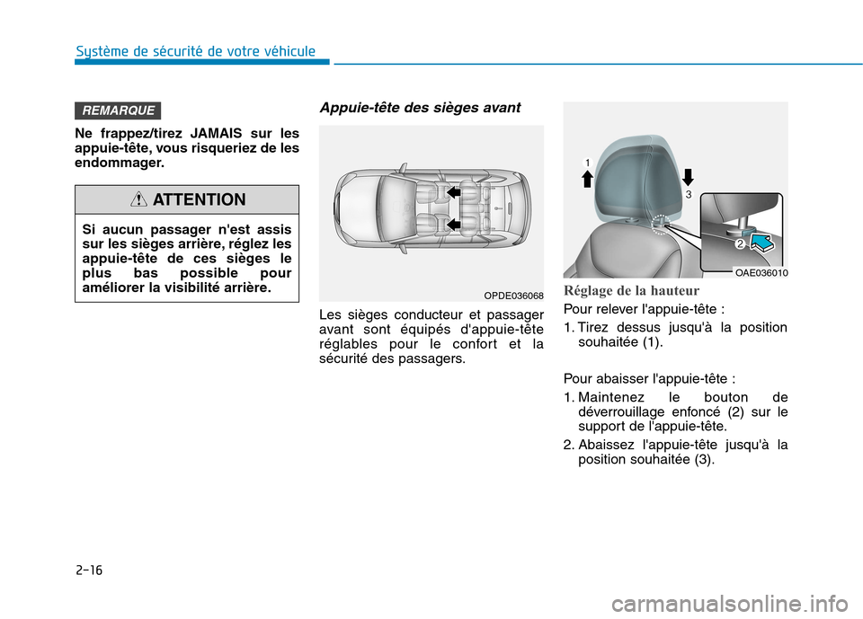 Hyundai Ioniq Electric 2017  Manuel du propriétaire (in French) 2-16
Système de sécurité de votre véhicule 
Ne frappez/tirez JAMAIS sur les 
appuie-tête, vous risqueriez de les
endommager.
Appuie-tête des sièges avant 
Les sièges conducteur et passager
ava