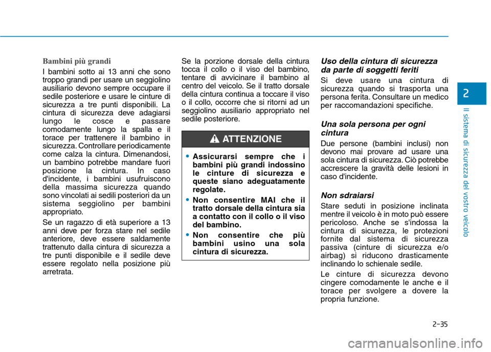Hyundai Ioniq Electric 2017 Manuale del proprietario (in Italian) 2-35
Il sistema di sicurezza del vostro veicolo
2
Bambini più grandi
I bambini sotto ai 13 anni che sono
troppo grandi per usare un seggiolino
ausiliario devono sempre occupare il
sedile posteriore Hyundai Ioniq Electric 2017 Manuale del proprietario (in Italian) 2-35
Il sistema di sicurezza del vostro veicolo
2
Bambini più grandi
I bambini sotto ai 13 anni che sono
troppo grandi per usare un seggiolino
ausiliario devono sempre occupare il
sedile posteriore