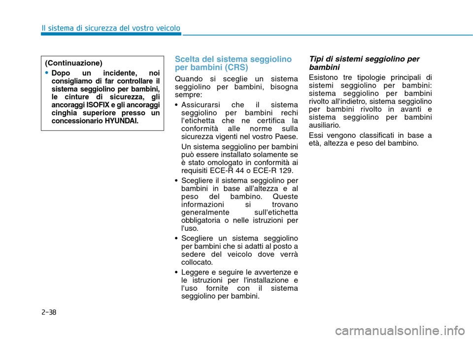 Hyundai Ioniq Electric 2017 Manuale del proprietario (in Italian) 2-38
Il sistema di sicurezza del vostro veicolo
Scelta del sistema seggiolino per bambini (CRS)
Quando si sceglie un sistema seggiolino per bambini, bisognasempre:
Assicurarsi che il sistemaseggioli Hyundai Ioniq Electric 2017 Manuale del proprietario (in Italian) 2-38
Il sistema di sicurezza del vostro veicolo
Scelta del sistema seggiolino per bambini (CRS)
Quando si sceglie un sistema seggiolino per bambini, bisognasempre:
Assicurarsi che il sistemaseggioli