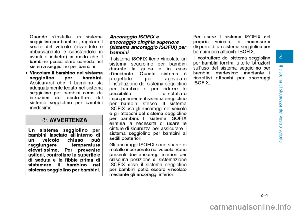 Hyundai Ioniq Electric 2017 Manuale del proprietario (in Italian) 2-41
Il sistema di sicurezza del vostro veicolo
2
Quando sinstalla un sistema seggiolino per bambini , regolare il
sedile del veicolo (alzandolo o
abbassandolo e spostandolo in
avanti o indietro) in Hyundai Ioniq Electric 2017 Manuale del proprietario (in Italian) 2-41
Il sistema di sicurezza del vostro veicolo
2
Quando sinstalla un sistema seggiolino per bambini , regolare il
sedile del veicolo (alzandolo o
abbassandolo e spostandolo in
avanti o indietro) in