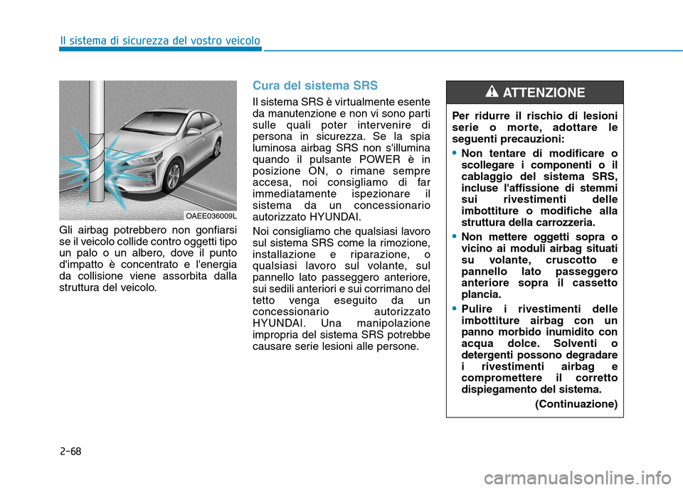Hyundai Ioniq Electric 2017 Manuale del proprietario (in Italian) 2-68
Il sistema di sicurezza del vostro veicolo
Gli airbag potrebbero non gonfiarsi
se il veicolo collide contro oggetti tipo
un palo o un albero, dove il punto
dimpatto è concentrato e lenergiada Hyundai Ioniq Electric 2017 Manuale del proprietario (in Italian) 2-68
Il sistema di sicurezza del vostro veicolo
Gli airbag potrebbero non gonfiarsi
se il veicolo collide contro oggetti tipo
un palo o un albero, dove il punto
dimpatto è concentrato e lenergiada