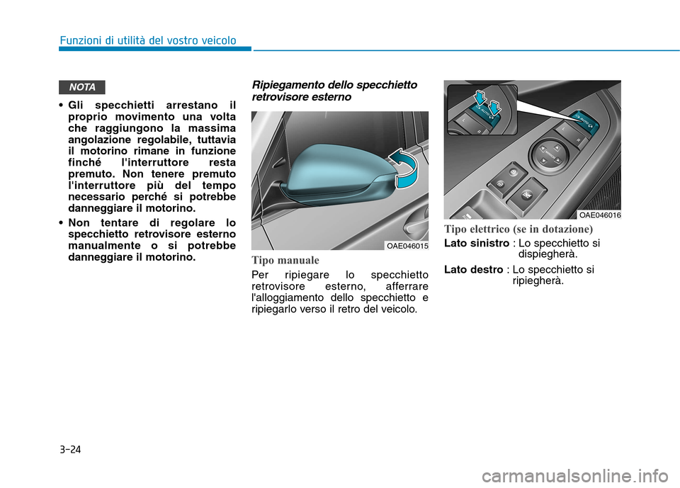 Hyundai Ioniq Electric 2017  Manuale del proprietario (in Italian) 3-24
Funzioni di utilità del vostro veicolo
 Gli specchietti arrestano ilproprio movimento una volta 
che raggiungono la massima
angolazione regolabile, tuttaviail motorino rimane in funzione
finché