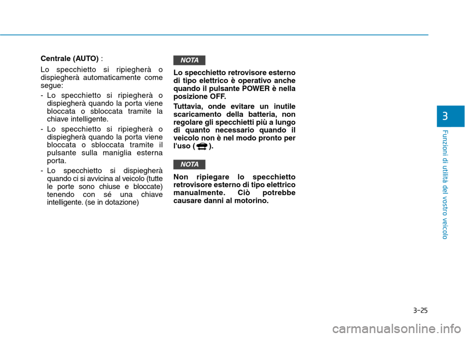 Hyundai Ioniq Electric 2017  Manuale del proprietario (in Italian) 3-25
Funzioni di utilità del vostro veicolo
3
Centrale (AUTO) :
Lo specchietto si ripiegherà o dispiegherà automaticamente comesegue: 
- Lo specchietto si ripiegherà o dispiegherà quando la porta