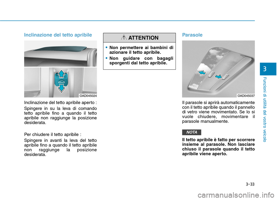 Hyundai Ioniq Electric 2017  Manuale del proprietario (in Italian) 3-33
Funzioni di utilità del vostro veicolo
3
Inclinazione del tetto apribile
Inclinazione del tetto apribile aperto : 
Spingere in su la leva di comando 
tetto apribile fino a quando il tetto
apribi