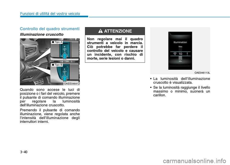 Hyundai Ioniq Electric 2017  Manuale del proprietario (in Italian) 3-40
Funzioni di utilità del vostro veicolo
Controllo del quadro strumenti
Illuminazione cruscotto
Quando sono accese le luci di 
posizione o i fari del veicolo, premereil pulsante di comando illumin