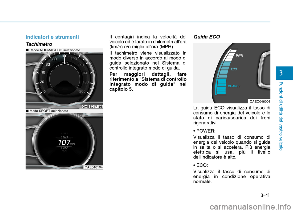 Hyundai Ioniq Electric 2017  Manuale del proprietario (in Italian) 3-41
Funzioni di utilità del vostro veicolo
3
Indicatori e strumenti
Tachimetro
Il contagiri indica la velocità del 
veicolo ed è tarato in chilometri allora
(km/h) e/o miglia allora (MPH). Il ta