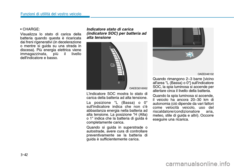Hyundai Ioniq Electric 2017 Manuale del proprietario (in Italian) 3-42
Funzioni di utilità del vostro veicolo
Visualizza lo stato di carica della
batteria quando questa è ricaricata
dai freni rigenerativi (in decelerazione
o mentre si guida su una strada in
dis Hyundai Ioniq Electric 2017 Manuale del proprietario (in Italian) 3-42
Funzioni di utilità del vostro veicolo
Visualizza lo stato di carica della
batteria quando questa è ricaricata
dai freni rigenerativi (in decelerazione
o mentre si guida su una strada in
dis