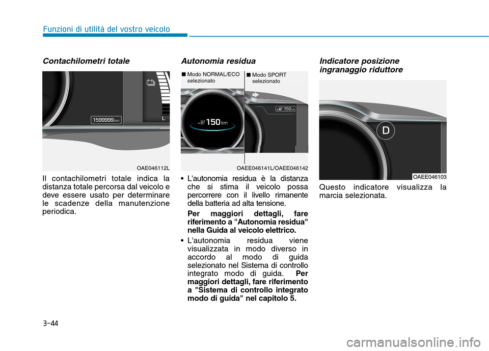 Hyundai Ioniq Electric 2017  Manuale del proprietario (in Italian) 3-44
Funzioni di utilità del vostro veicolo
Contachilometri totale
Il contachilometri totale indica la 
distanza totale percorsa dal veicolo e
deve essere usato per determinare
le scadenze della manu