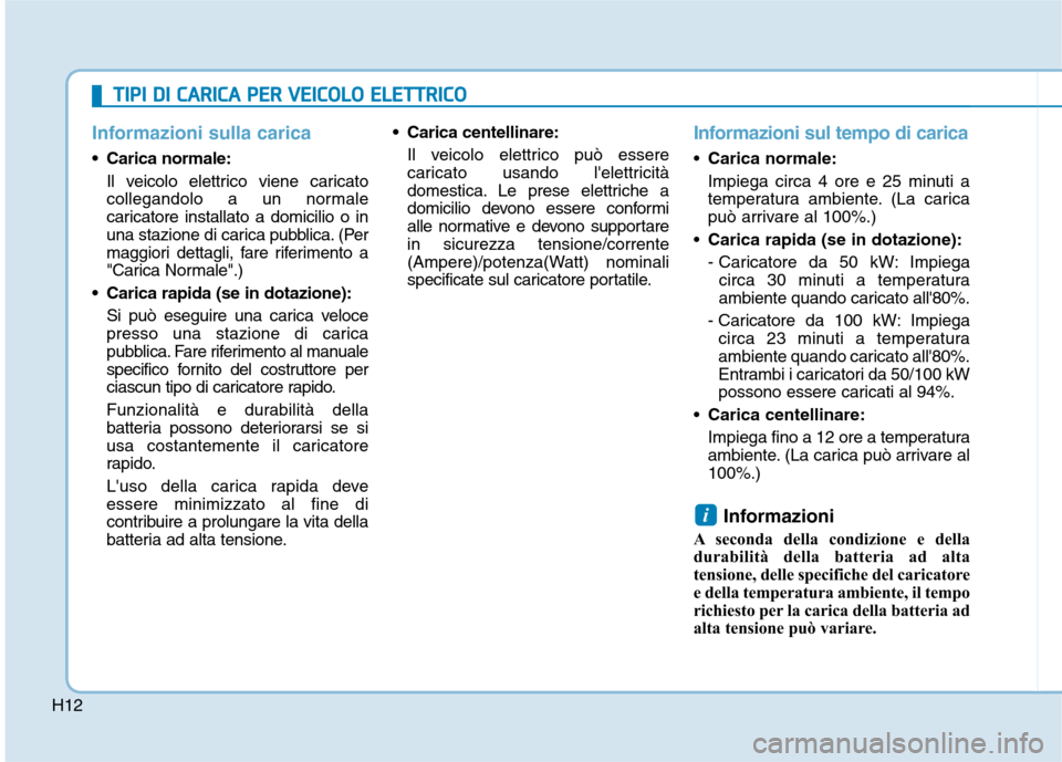 Hyundai Ioniq Electric 2017 Manuale del proprietario (in Italian) H12
Informazioni sulla carica
Carica normale:Il veicolo elettrico viene caricato
collegandolo a un normale
caricatore installato a domicilio o in
una stazione di carica pubblica. (Per
maggiori detta Hyundai Ioniq Electric 2017 Manuale del proprietario (in Italian) H12
Informazioni sulla carica
Carica normale:Il veicolo elettrico viene caricato
collegandolo a un normale
caricatore installato a domicilio o in
una stazione di carica pubblica. (Per
maggiori detta