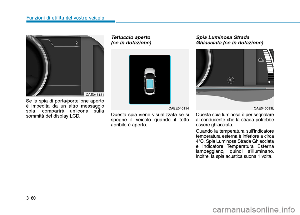 Hyundai Ioniq Electric 2017  Manuale del proprietario (in Italian) 3-60
Funzioni di utilità del vostro veicolo
Se la spia di porta/portellone aperto è impedita da un altro messaggio
spia, comparirà unicona sulla
sommità del display LCD.
Tettuccio aperto (se in d