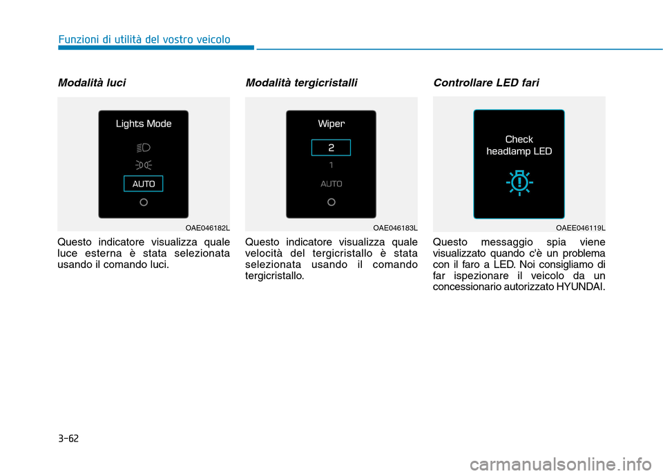 Hyundai Ioniq Electric 2017  Manuale del proprietario (in Italian) 3-62
Funzioni di utilità del vostro veicolo
Modalità luci 
Questo indicatore visualizza quale 
luce esterna è stata selezionatausando il comando luci.
Modalità tergicristalli
Questo indicatore vis