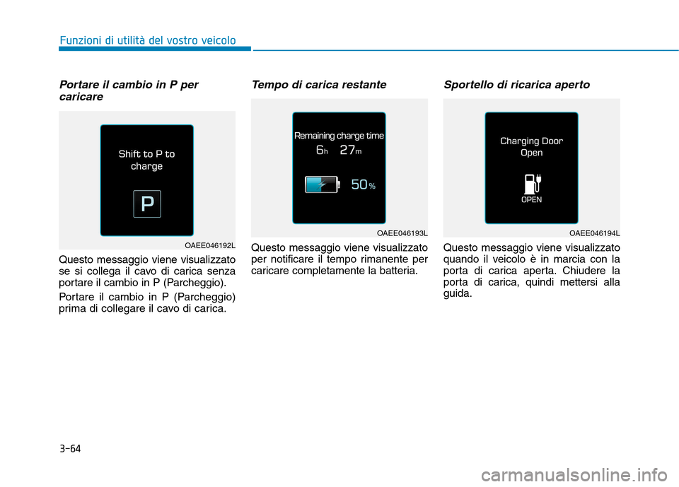 Hyundai Ioniq Electric 2017  Manuale del proprietario (in Italian) 3-64
Portare il cambio in P percaricare  
Questo messaggio viene visualizzato 
se si collega il cavo di carica senza
portare il cambio in P (Parcheggio). 
Portare il cambio in P (Parcheggio) 
prima di
