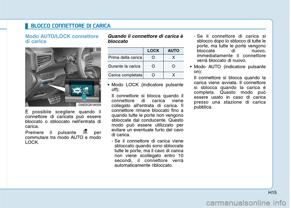 Hyundai Ioniq Electric 2017 Manuale del proprietario (in Italian) H15
Modo AUTO/LOCK connettore di carica
È possibile scegliere quando il
connettore di caricata può essere
bloccato o sbloccato nellentrata di
carica.
Premere il pulsante per
commutare tra modo Hyundai Ioniq Electric 2017 Manuale del proprietario (in Italian) H15
Modo AUTO/LOCK connettore di carica
È possibile scegliere quando il
connettore di caricata può essere
bloccato o sbloccato nellentrata di
carica.
Premere il pulsante per
commutare tra modo