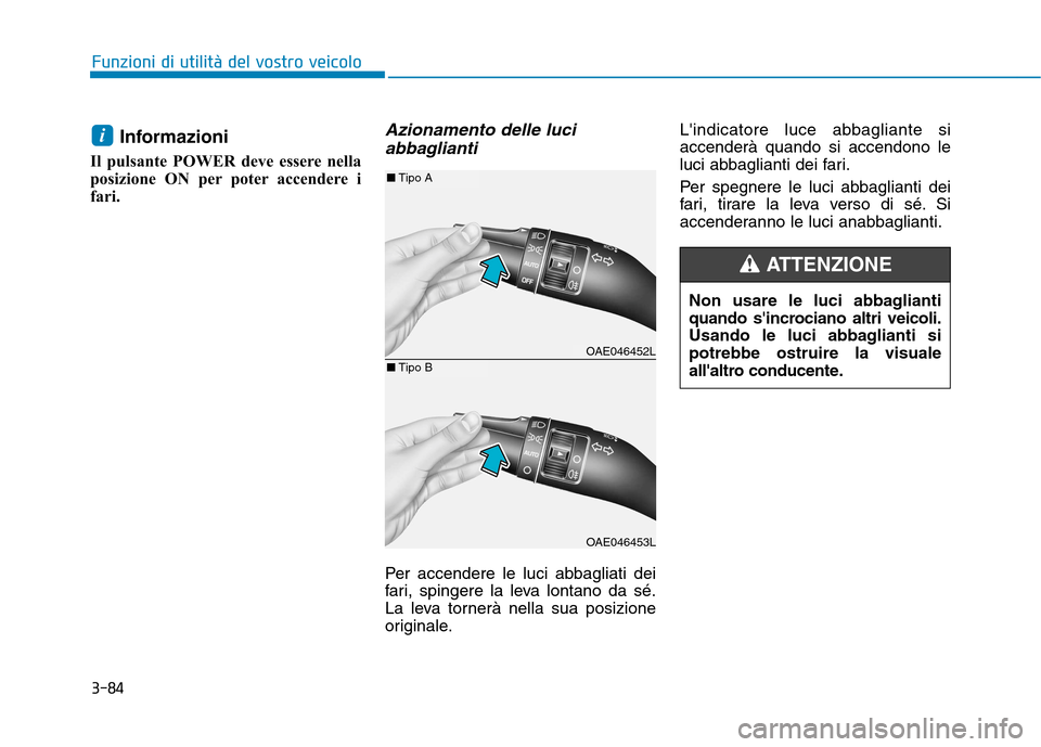 Hyundai Ioniq Electric 2017  Manuale del proprietario (in Italian) 3-84
Funzioni di utilità del vostro veicolo
Informazioni 
Il pulsante POWER deve essere nella 
posizione ON per poter accendere i
fari.Azionamento delle luci abbaglianti
Per accendere le luci abbagli
