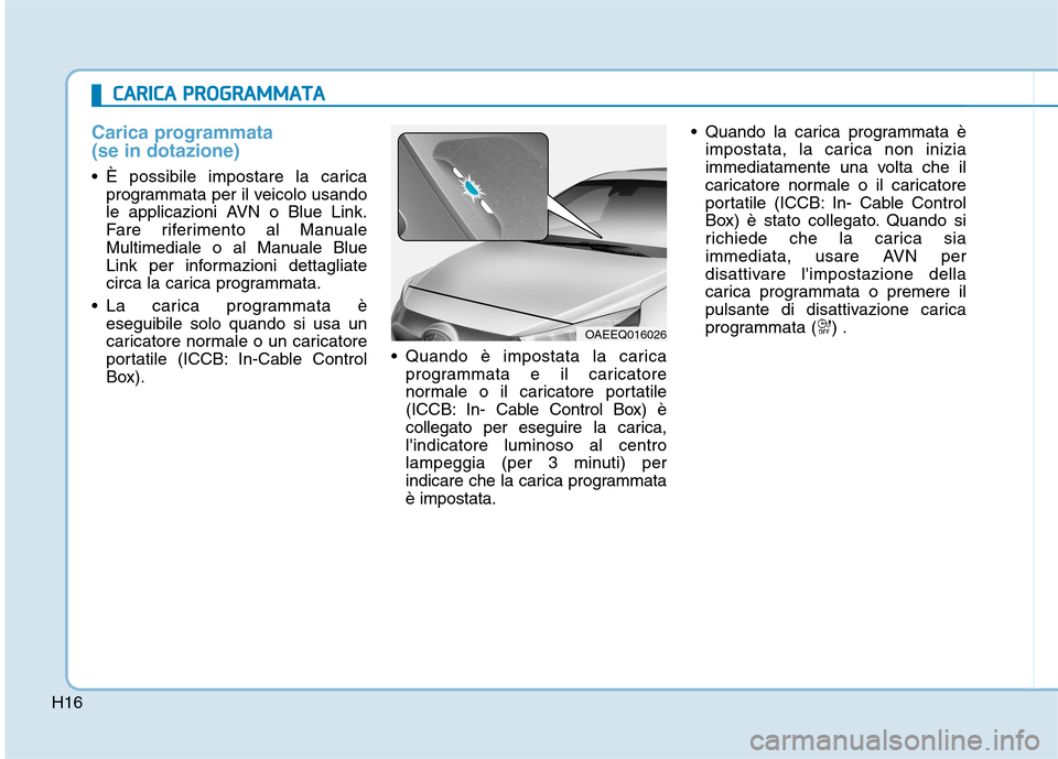 Hyundai Ioniq Electric 2017 Manuale del proprietario (in Italian) H16
Carica programmata (se in dotazione)
È possibile impostare la caricaprogrammata per il veicolo usando
le applicazioni AVN o Blue Link.
Fare riferimento al Manuale
Multimediale o al Manuale Blu Hyundai Ioniq Electric 2017 Manuale del proprietario (in Italian) H16
Carica programmata (se in dotazione)
È possibile impostare la caricaprogrammata per il veicolo usando
le applicazioni AVN o Blue Link.
Fare riferimento al Manuale
Multimediale o al Manuale Blu