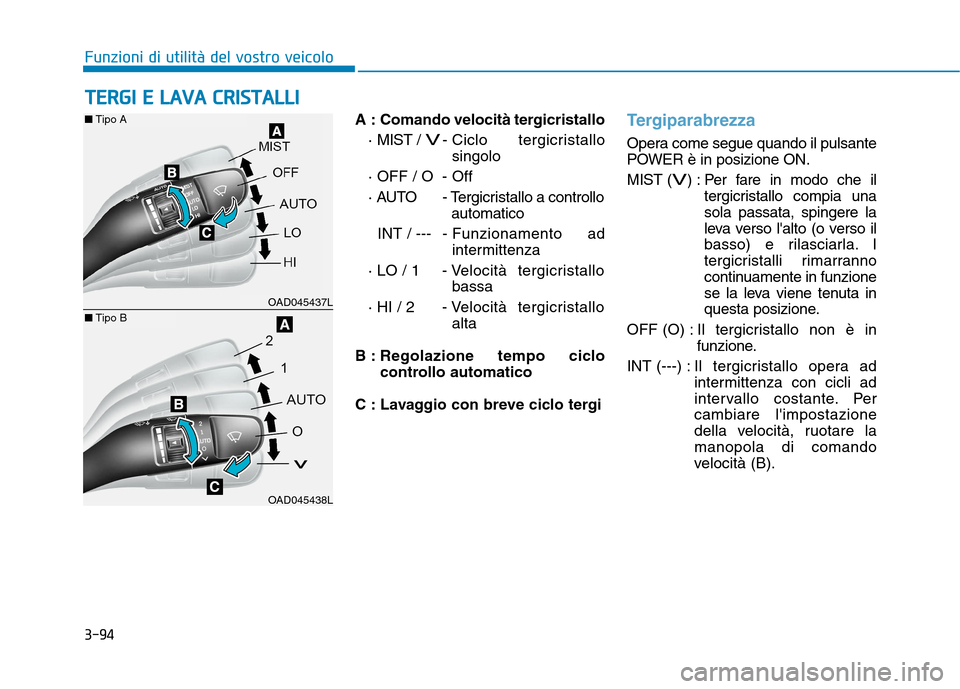 Hyundai Ioniq Electric 2017 Manuale del proprietario (in Italian) 3-94
Funzioni di utilità del vostro veicolo
A : Comando velocità tergicristallo· MIST /
V- Ciclo tergicristallosingolo
· OFF / O - Off
· AUTO - Tergicristallo a controllo automatico
INT / -- Hyundai Ioniq Electric 2017 Manuale del proprietario (in Italian) 3-94
Funzioni di utilità del vostro veicolo
A : Comando velocità tergicristallo· MIST /
V- Ciclo tergicristallosingolo
· OFF / O - Off
· AUTO - Tergicristallo a controllo automatico
INT / --