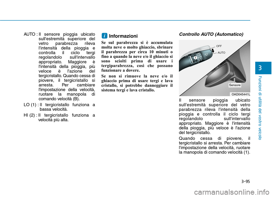Hyundai Ioniq Electric 2017 Manuale del proprietario (in Italian) 3-95
Funzioni di utilità del vostro veicolo
3
AUTO : Il sensore pioggia ubicatosullestremità superiore del
vetro parabrezza rilevalintensità della pioggia econtrolla il ciclo tergi
regolandolo s Hyundai Ioniq Electric 2017 Manuale del proprietario (in Italian) 3-95
Funzioni di utilità del vostro veicolo
3
AUTO : Il sensore pioggia ubicatosullestremità superiore del
vetro parabrezza rilevalintensità della pioggia econtrolla il ciclo tergi
regolandolo s