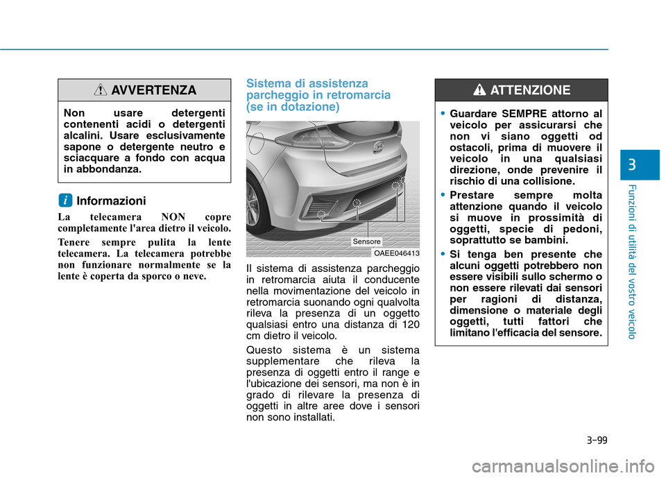Hyundai Ioniq Electric 2017 Manuale del proprietario (in Italian) 3-99
Funzioni di utilità del vostro veicolo
3
Informazioni
La telecamera NON copre
completamente larea dietro il veicolo.
Tenere sempre pulita la lente
telecamera. La telecamera potrebbe
non fun Hyundai Ioniq Electric 2017 Manuale del proprietario (in Italian) 3-99
Funzioni di utilità del vostro veicolo
3
Informazioni
La telecamera NON copre
completamente larea dietro il veicolo.
Tenere sempre pulita la lente
telecamera. La telecamera potrebbe
non fun