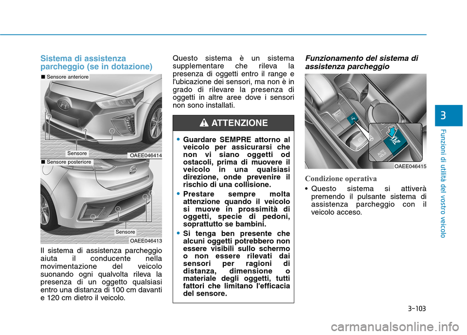 Hyundai Ioniq Electric 2017 Manuale del proprietario (in Italian) 3-103
Funzioni di utilità del vostro veicolo
3
Sistema di assistenza
parcheggio (se in dotazione)
Il sistema di assistenza parcheggio aiuta il conducente nella
movimentazione del veicolo
suonando og Hyundai Ioniq Electric 2017 Manuale del proprietario (in Italian) 3-103
Funzioni di utilità del vostro veicolo
3
Sistema di assistenza
parcheggio (se in dotazione)
Il sistema di assistenza parcheggio aiuta il conducente nella
movimentazione del veicolo
suonando og