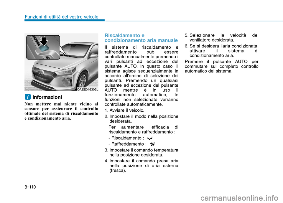 Hyundai Ioniq Electric 2017 Manuale del proprietario (in Italian) 3-110
Funzioni di utilità del vostro veicolo
Informazioni
Non mettere mai niente vicino al
sensore per assicurare il controllo
ottimale del sistema di riscaldamento
e condizionamento aria.
Riscaldam Hyundai Ioniq Electric 2017 Manuale del proprietario (in Italian) 3-110
Funzioni di utilità del vostro veicolo
Informazioni
Non mettere mai niente vicino al
sensore per assicurare il controllo
ottimale del sistema di riscaldamento
e condizionamento aria.
Riscaldam