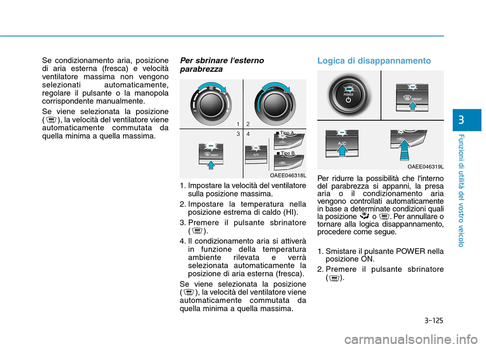 Hyundai Ioniq Electric 2017 Manuale del proprietario (in Italian) 3-125
Funzioni di utilità del vostro veicolo
3
Se condizionamento aria, posizione
di aria esterna (fresca) e velocità
ventilatore massima non vengono
selezionati automaticamente,regolare il pulsant Hyundai Ioniq Electric 2017 Manuale del proprietario (in Italian) 3-125
Funzioni di utilità del vostro veicolo
3
Se condizionamento aria, posizione
di aria esterna (fresca) e velocità
ventilatore massima non vengono
selezionati automaticamente,regolare il pulsant