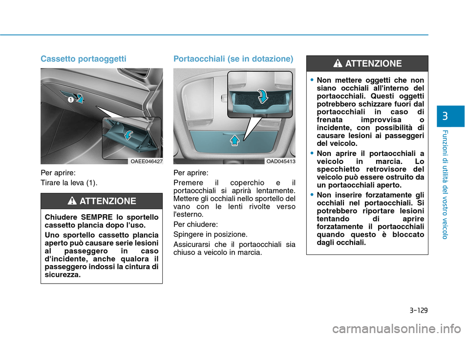 Hyundai Ioniq Electric 2017 Manuale del proprietario (in Italian) 3-129
Funzioni di utilità del vostro veicolo
3
Cassetto portaoggetti
Per aprire:
Tirare la leva (1).
Portaocchiali (se in dotazione)
Per aprire: Premere il coperchio e il
portaocchiali si aprirà l Hyundai Ioniq Electric 2017 Manuale del proprietario (in Italian) 3-129
Funzioni di utilità del vostro veicolo
3
Cassetto portaoggetti
Per aprire:
Tirare la leva (1).
Portaocchiali (se in dotazione)
Per aprire: Premere il coperchio e il
portaocchiali si aprirà l