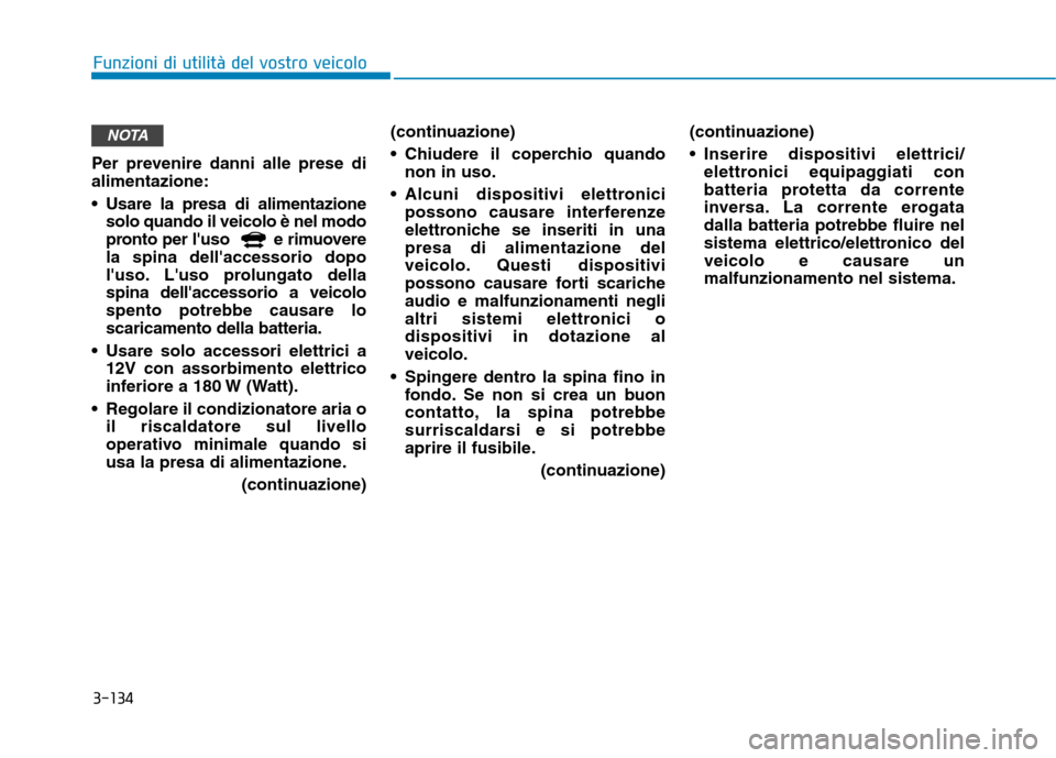 Hyundai Ioniq Electric 2017 Manuale del proprietario (in Italian) 3-134
Funzioni di utilità del vostro veicolo
Per prevenire danni alle prese di alimentazione:
Usare la presa di alimentazionesolo quando il veicolo è nel modo
pronto per luso e rimuoverela spi Hyundai Ioniq Electric 2017 Manuale del proprietario (in Italian) 3-134
Funzioni di utilità del vostro veicolo
Per prevenire danni alle prese di alimentazione:
Usare la presa di alimentazionesolo quando il veicolo è nel modo
pronto per luso e rimuoverela spi