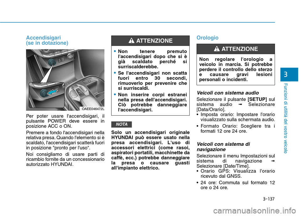 Hyundai Ioniq Electric 2017 Manuale del proprietario (in Italian) 3-137
Funzioni di utilità del vostro veicolo
3
Accendisigari (se in dotazione)
Per poter usare laccendisigari, il
pulsante POWER deve essere in
posizione ACC o ON.
Premere a fondo laccendisigari Hyundai Ioniq Electric 2017 Manuale del proprietario (in Italian) 3-137
Funzioni di utilità del vostro veicolo
3
Accendisigari (se in dotazione)
Per poter usare laccendisigari, il
pulsante POWER deve essere in
posizione ACC o ON.
Premere a fondo laccendisigari
