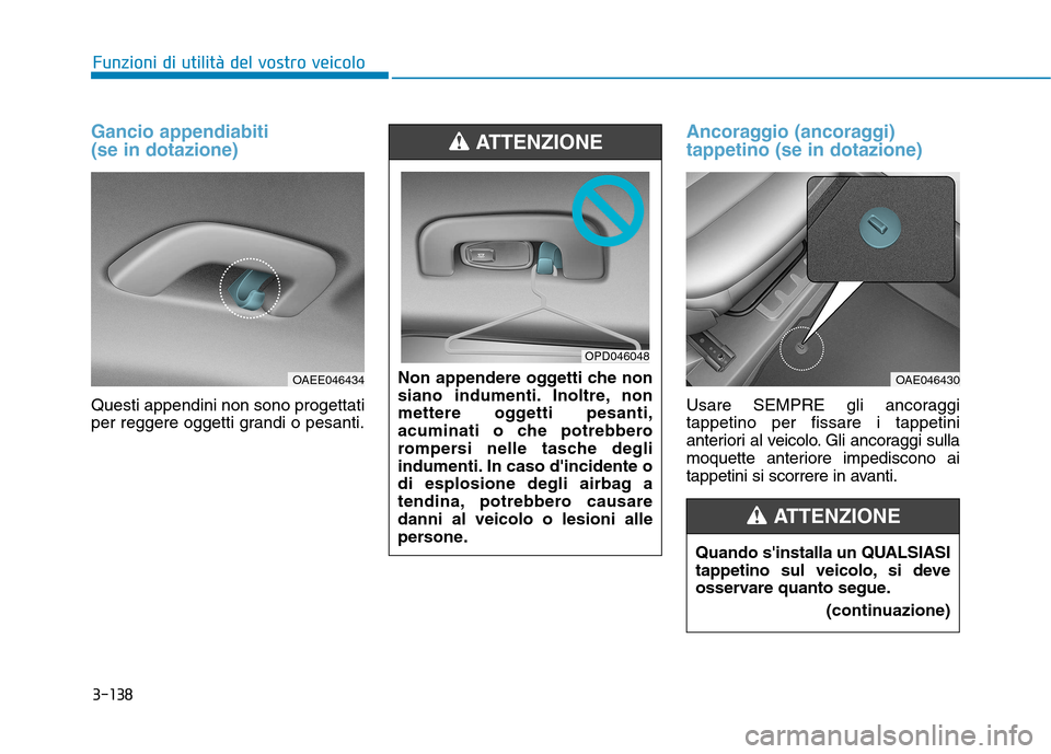 Hyundai Ioniq Electric 2017  Manuale del proprietario (in Italian) 3-138
Funzioni di utilità del vostro veicolo
Gancio appendiabiti  (se in dotazione)
Questi appendini non sono progettati 
per reggere oggetti grandi o pesanti.
Ancoraggio (ancoraggi) tappetino (se in