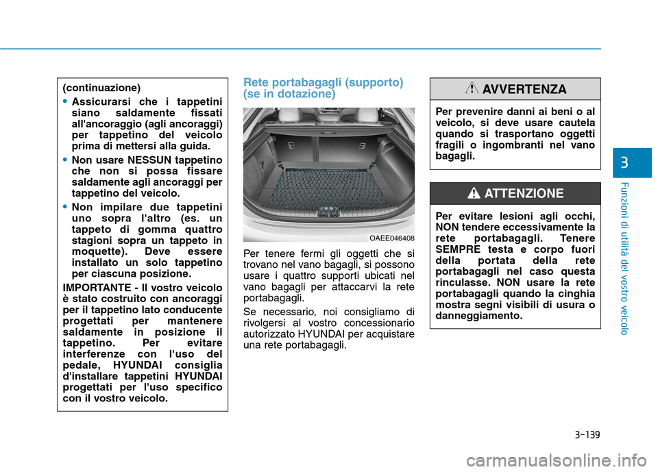 Hyundai Ioniq Electric 2017 Manuale del proprietario (in Italian) 3-139
Funzioni di utilità del vostro veicolo
3
Rete portabagagli (supporto) (se in dotazione)
Per tenere fermi gli oggetti che si
trovano nel vano bagagli, si possono
usare i quattro supporti ubicat Hyundai Ioniq Electric 2017 Manuale del proprietario (in Italian) 3-139
Funzioni di utilità del vostro veicolo
3
Rete portabagagli (supporto) (se in dotazione)
Per tenere fermi gli oggetti che si
trovano nel vano bagagli, si possono
usare i quattro supporti ubicat