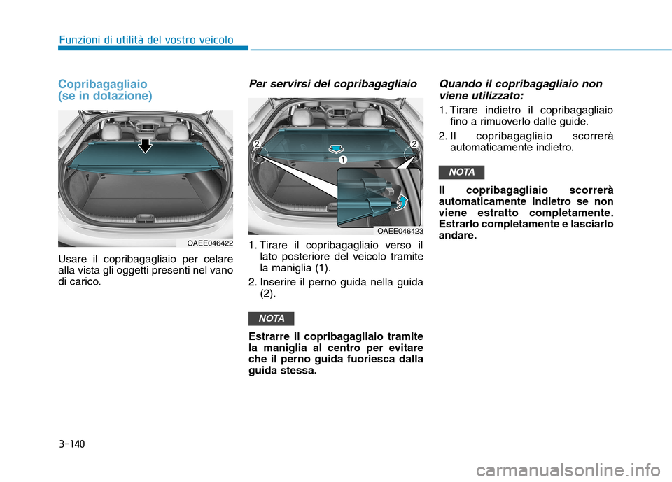 Hyundai Ioniq Electric 2017  Manuale del proprietario (in Italian) Copribagagliaio  (se in dotazione)
Usare il copribagagliaio per celare 
alla vista gli oggetti presenti nel vano
di carico.
Per servirsi del copribagagliaio
1. Tirare il copribagagliaio verso illato p